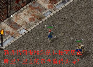 新开传奇骷髅洞的神秘商店在哪里?里面的东西值得买吗? 新开传奇骷髅洞的神秘商店在哪里?里面的东西值得买吗?