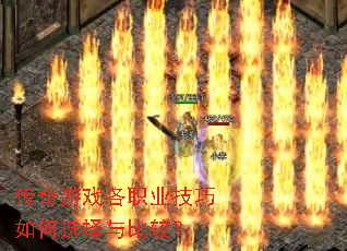 传奇游戏各职业技巧如何选择与比较? 传奇游戏各职业技巧如何选择与比较?