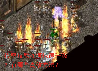 传奇技能如何快速升级?有哪些高效方法? 传奇技能如何快速升级?有哪些高效方法?