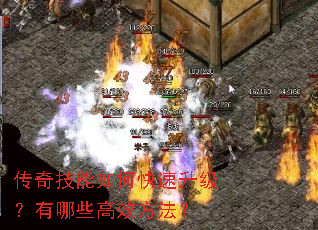 传奇技能如何快速升级?有哪些高效方法? 传奇技能如何快速升级?有哪些高效方法?