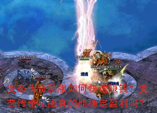 变态传奇私服如何快速赚钱?变态传奇私服真的能稳定盈利吗? 变态传奇私服如何快速赚钱?变态传奇私服真的能稳定盈利吗?