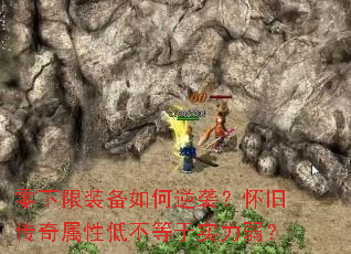 零下限装备如何逆袭?怀旧传奇属性低不等于实力弱? 零下限装备如何逆袭?怀旧传奇属性低不等于实力弱?