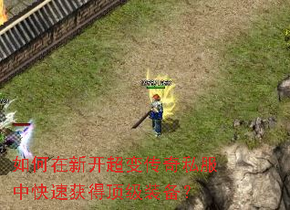 如何在新开超变传奇私服中快速获得顶级装备? 如何在新开超变传奇私服中快速获得顶级装备?