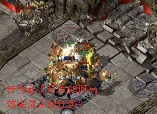 传奇新手玩家如何高效完成主线任务? 传奇新手玩家如何高效完成主线任务?
