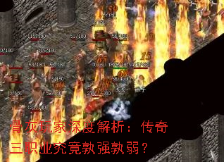 骨灰玩家深度解析:传奇三职业究竟孰强孰弱? 骨灰玩家深度解析:传奇三职业究竟孰强孰弱?