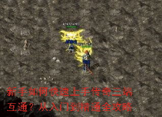 新手如何快速上手传奇三端互通?从入门到精通全攻略 新手如何快速上手传奇三端互通?从入门到精通全攻略