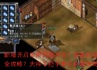 新服开启如何快速冲级?装备获取全攻略?大神手把手教你称霸传奇 新服开启如何快速冲级?装备获取全攻略?大神手把手教你称霸传奇