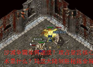 沙城争霸如何速成?攻占皇宫核心战术是什么?玛法大陆制胜秘籍全解析 沙城争霸如何速成?攻占皇宫核心战术是什么?玛法大陆制胜秘籍全解析