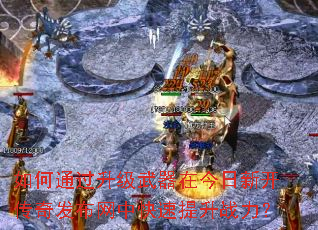 如何通过升级武器在今日新开传奇发布网中快速提升战力? 如何通过升级武器在今日新开传奇发布网中快速提升战力?