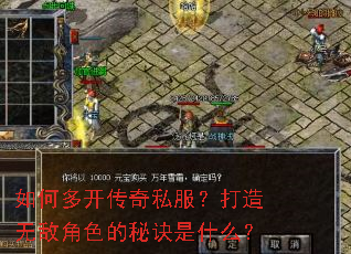 如何多开传奇私服?打造无敌角色的秘诀是什么? 如何多开传奇私服?打造无敌角色的秘诀是什么?