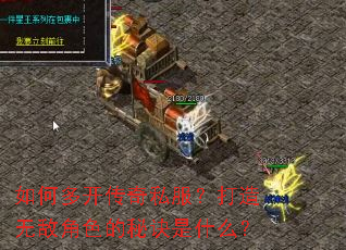 如何多开传奇私服?打造无敌角色的秘诀是什么? 如何多开传奇私服?打造无敌角色的秘诀是什么?