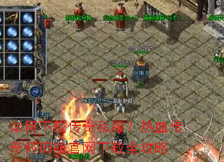 如何下载传奇私服?热血传奇怀旧服官网下载全攻略 如何下载传奇私服?热血传奇怀旧服官网下载全攻略