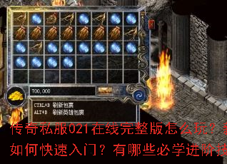 传奇私服021在线完整版怎么玩?新手如何快速入门?有哪些必学进阶技巧? 传奇私服021在线完整版怎么玩?新手如何快速入门?有哪些必学进阶技巧?