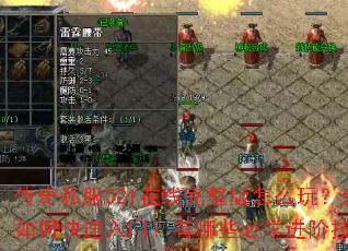 传奇私服021在线完整版怎么玩?新手如何快速入门?有哪些必学进阶技巧? 传奇私服021在线完整版怎么玩?新手如何快速入门?有哪些必学进阶技巧?