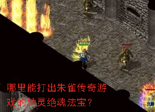 哪里能打出朱雀传奇游戏的地灵绝魂法宝? 哪里能打出朱雀传奇游戏的地灵绝魂法宝?