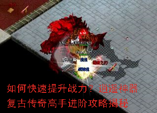 如何快速提升战力?逍遥神器复古传奇高手进阶攻略揭秘 如何快速提升战力?逍遥神器复古传奇高手进阶攻略揭秘