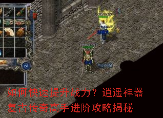 如何快速提升战力?逍遥神器复古传奇高手进阶攻略揭秘 如何快速提升战力?逍遥神器复古传奇高手进阶攻略揭秘
