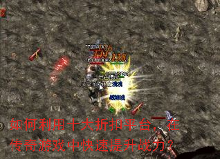 如何利用十大折扣平台,在传奇游戏中快速提升战力? 如何利用十大折扣平台,在传奇游戏中快速提升战力?