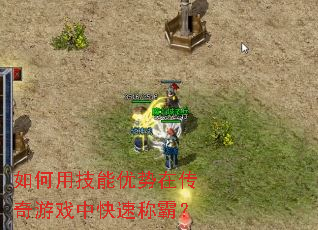 如何用技能优势在传奇游戏中快速称霸? 如何用技能优势在传奇游戏中快速称霸?
