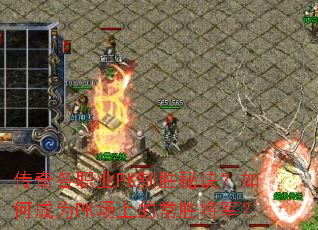 传奇各职业PK制胜秘诀?如何成为PK场上的常胜将军? 传奇各职业PK制胜秘诀?如何成为PK场上的常胜将军?