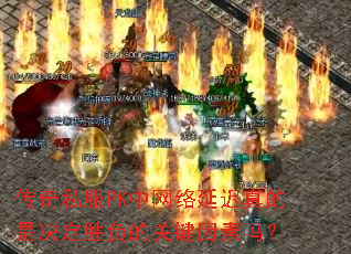 传奇私服PK中网络延迟真的是决定胜负的关键因素吗? 传奇私服PK中网络延迟真的是决定胜负的关键因素吗?