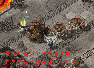 传奇私服PK中网络延迟真的是决定胜负的关键因素吗? 传奇私服PK中网络延迟真的是决定胜负的关键因素吗?
