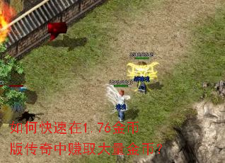 如何快速在1.76金币版传奇中赚取大量金币? 如何快速在1.76金币版传奇中赚取大量金币?