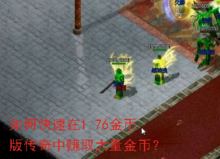 如何快速在1.76金币版传奇中赚取大量金币? 如何快速在1.76金币版传奇中赚取大量金币?