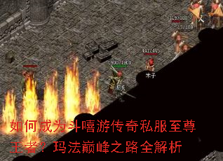 如何成为斗嘻游传奇私服至尊王者?玛法巅峰之路全解析 如何成为斗嘻游传奇私服至尊王者?玛法巅峰之路全解析