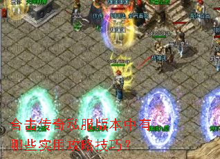 合击传奇私服版本中有哪些实用攻略技巧? 合击传奇私服版本中有哪些实用攻略技巧?