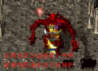 如何攻克沙漠遗迹?传奇最难地图通关技巧全解析 如何攻克沙漠遗迹?传奇最难地图通关技巧全解析