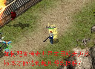 ������ô�������ĩ�ջ�����ذ汾���ܴﵽ������Ϸ���飿