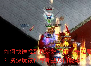 如何快速找到稳定好玩的传奇私服?资深玩家推荐哪些热门版本? 如何快速找到稳定好玩的传奇私服?资深玩家推荐哪些热门版本?