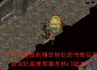 如何快速找到稳定好玩的传奇私服?资深玩家推荐哪些热门版本? 如何快速找到稳定好玩的传奇私服?资深玩家推荐哪些热门版本?