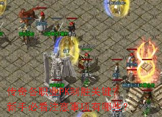 传奇各职业PK制胜关键?新手必看注意事项有哪些? 传奇各职业PK制胜关键?新手必看注意事项有哪些?