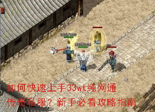 如何快速上手33wt纯网通传奇私服?新手必看攻略指南 如何快速上手33wt纯网通传奇私服?新手必看攻略指南
