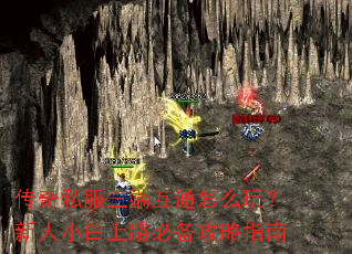 传奇私服三端互通怎么玩?新人小白上路必备攻略指南 传奇私服三端互通怎么玩?新人小白上路必备攻略指南