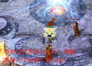 传奇游戏黑屏怎么办?地图黑屏补丁如何下载安装? 传奇游戏黑屏怎么办?地图黑屏补丁如何下载安装?