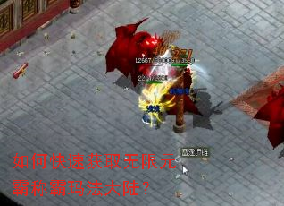 如何快速获取无限元霸称霸玛法大陆? 如何快速获取无限元霸称霸玛法大陆?