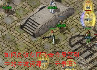 如何高效获取传奇会员签到中的关键资源——元素石? 如何高效获取传奇会员签到中的关键资源——元素石?