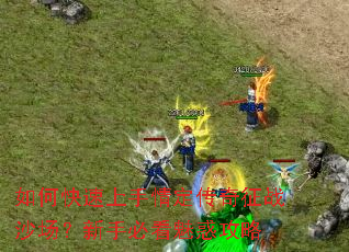 如何快速上手情定传奇征战沙场?新手必看魅惑攻略 如何快速上手情定传奇征战沙场?新手必看魅惑攻略