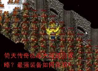 倚天传奇私服大神进阶攻略?最强装备如何获取? 倚天传奇私服大神进阶攻略?最强装备如何获取?