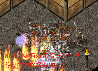 如何制定有效策略击败传奇游戏中的终极BOSS? 如何制定有效策略击败传奇游戏中的终极BOSS?