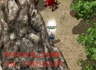 那些年PK场上的经典对决,你经历过几场? 那些年PK场上的经典对决,你经历过几场?