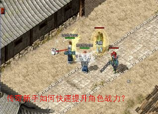 传奇新手如何快速提升角色战力? 传奇新手如何快速提升角色战力?