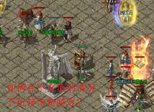 如何在不充值的情况下玩转传奇游戏? 如何在不充值的情况下玩转传奇游戏?