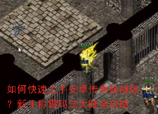 如何快速上手安卓传奇破解版?新手称霸玛法大陆全攻略 如何快速上手安卓传奇破解版?新手称霸玛法大陆全攻略