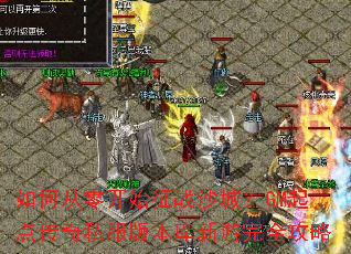 如何从零开始征战沙城?GM起点传奇私服版本库新游完全攻略 如何从零开始征战沙城?GM起点传奇私服版本库新游完全攻略