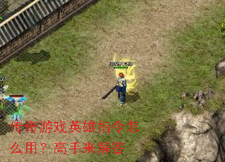 传奇游戏英雄指令怎么用?高手来解答 传奇游戏英雄指令怎么用?高手来解答