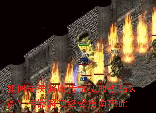如何完美解压传奇私服极品装备?神器解锁终极指南在此 如何完美解压传奇私服极品装备?神器解锁终极指南在此
